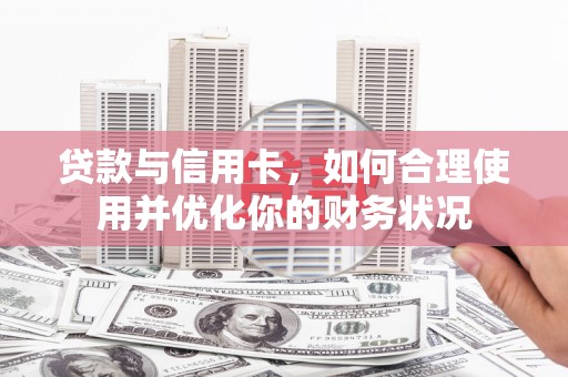 谯城贷款与信用卡，如何合理使用并优化你的财务状况