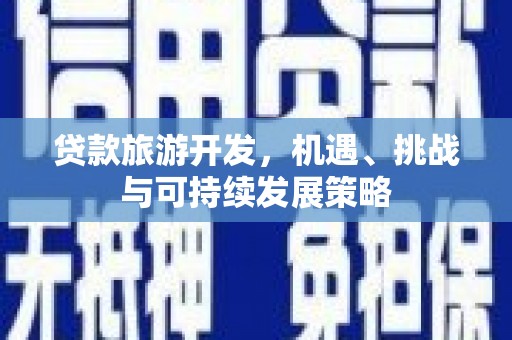 谯城贷款旅游开发，机遇、挑战与可持续发展策略