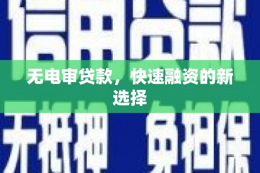 谯城无电审贷款，快速融资的新选择
