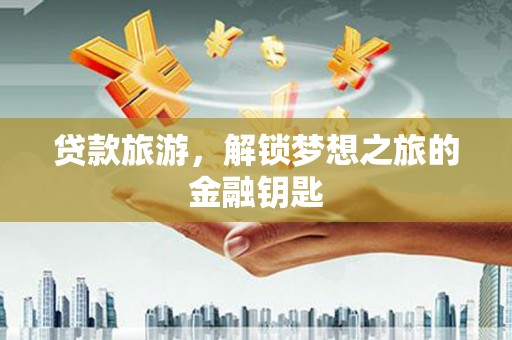 谯城贷款旅游，解锁梦想之旅的金融钥匙
