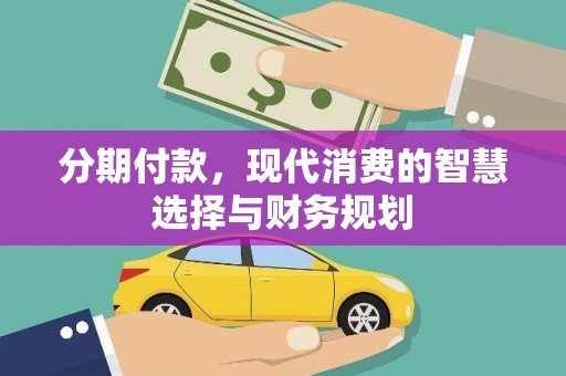 谯城分期付款，现代消费的智慧选择与财务规划