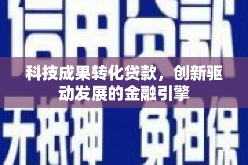 谯城科技成果转化贷款，创新驱动发展的金融引擎