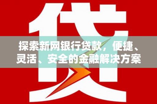 谯城探索新网银行贷款，便捷、灵活、安全的金融解决方案