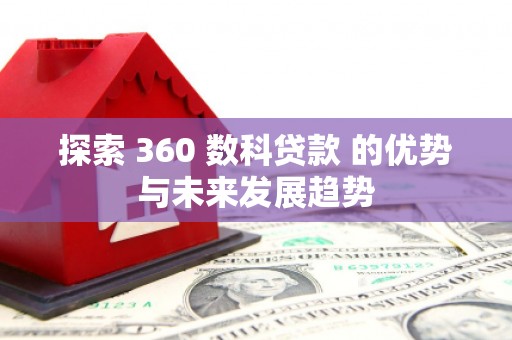 谯城探索 360 数科贷款 的优势与未来发展趋势