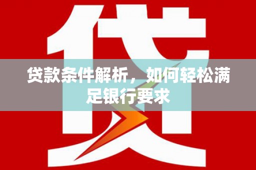 谯城贷款条件解析，如何轻松满足银行要求