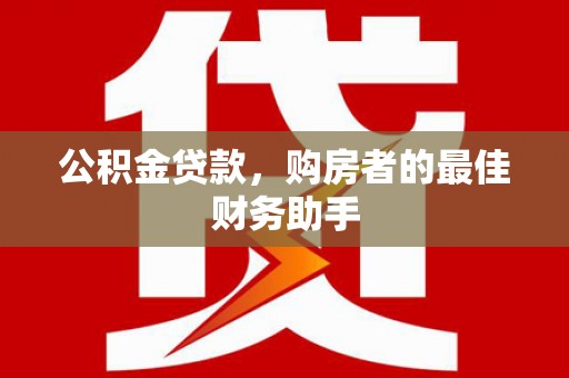 谯城公积金贷款，购房者的最佳财务助手