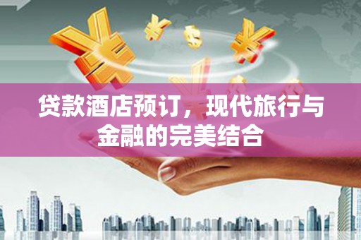 谯城贷款酒店预订，现代旅行与金融的完美结合