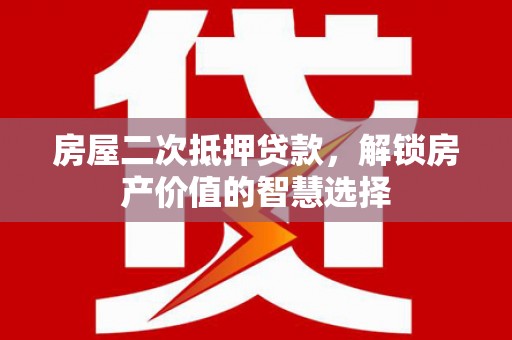 谯城房屋二次抵押贷款，解锁房产价值的智慧选择