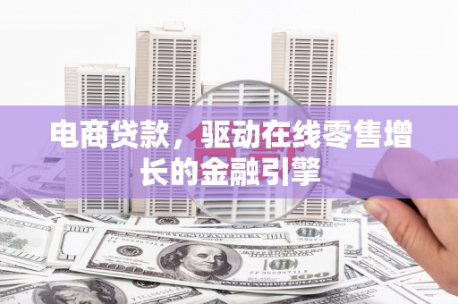 谯城电商贷款，驱动在线零售增长的金融引擎