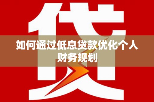 谯城如何通过低息贷款优化个人财务规划