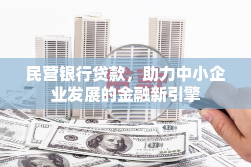 谯城民营银行贷款，助力中小企业发展的金融新引擎