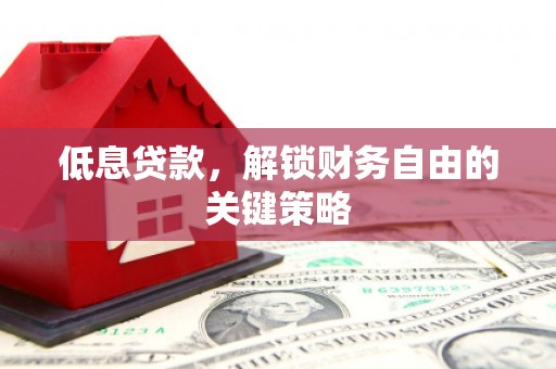 谯城低息贷款，解锁财务自由的关键策略