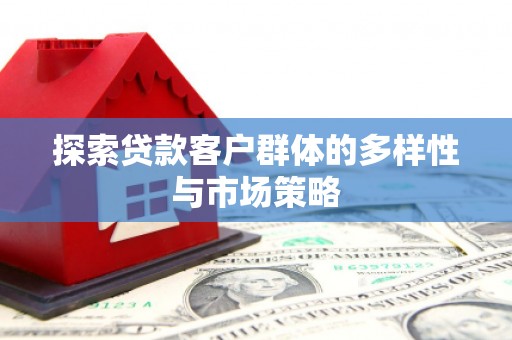 谯城探索贷款客户群体的多样性与市场策略