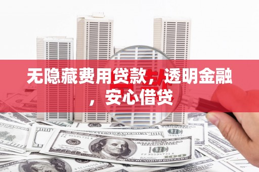 谯城无隐藏费用贷款，透明金融，安心借贷
