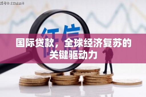 谯城国际贷款，全球经济复苏的关键驱动力