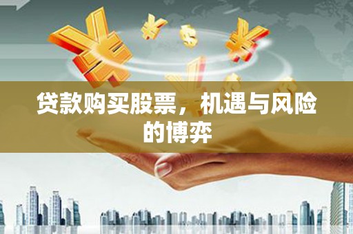 谯城贷款购买股票，机遇与风险的博弈
