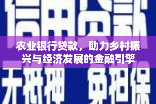 谯城农业银行贷款，助力乡村振兴与经济发展的金融引擎