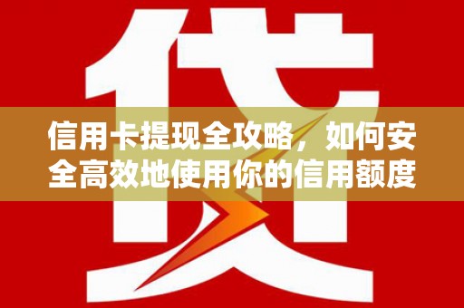 谯城信用卡提现全攻略，如何安全高效地使用你的信用额度