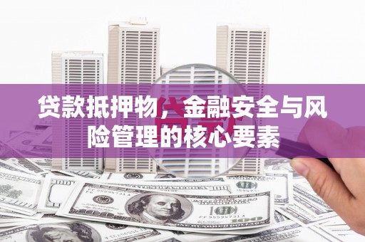 谯城贷款抵押物，金融安全与风险管理的核心要素