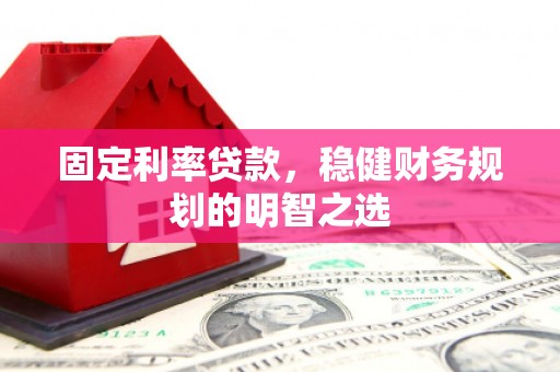 谯城固定利率贷款，稳健财务规划的明智之选