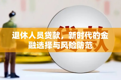 谯城退休人员贷款，新时代的金融选择与风险防范