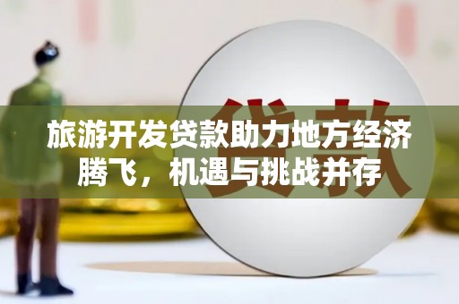 谯城旅游开发贷款助力地方经济腾飞，机遇与挑战并存