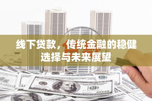 谯城线下贷款，传统金融的稳健选择与未来展望