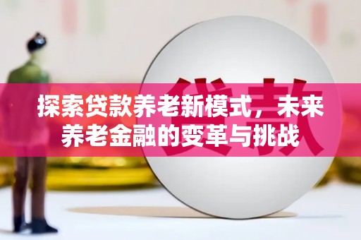 谯城探索贷款养老新模式，未来养老金融的变革与挑战