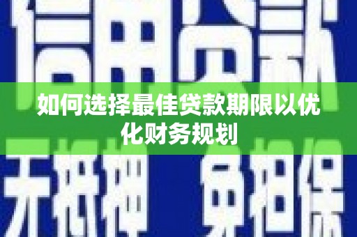 谯城如何选择最佳贷款期限以优化财务规划