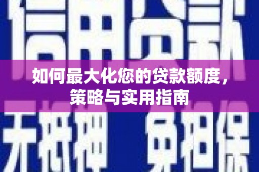 谯城如何最大化您的贷款额度，策略与实用指南