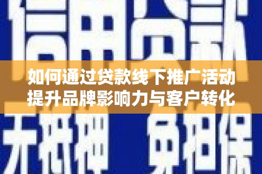 谯城如何通过贷款线下推广活动提升品牌影响力与客户转化率