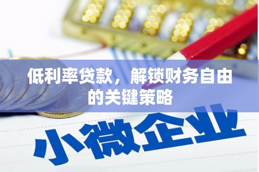 谯城低利率贷款，解锁财务自由的关键策略