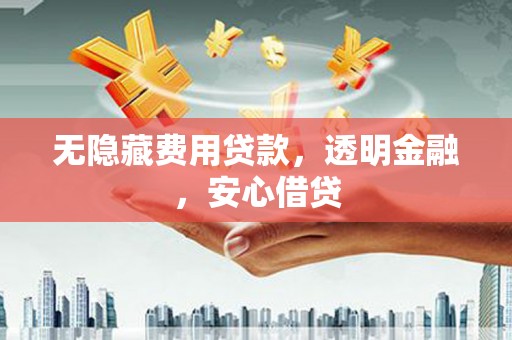 谯城无隐藏费用贷款，透明金融，安心借贷