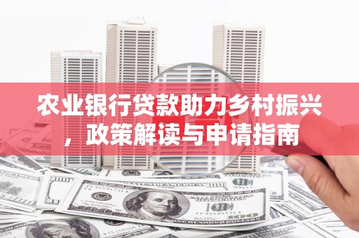 谯城农业银行贷款助力乡村振兴，政策解读与申请指南