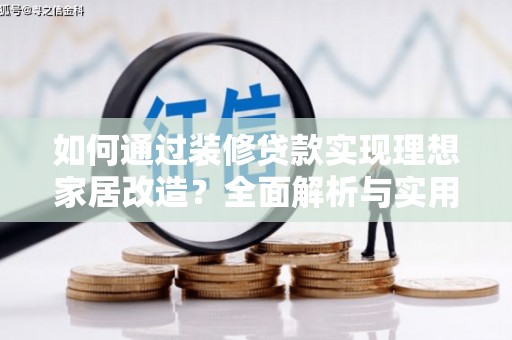 谯城如何通过装修贷款实现理想家居改造？全面解析与实用指南