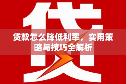 谯城贷款怎么降低利率，实用策略与技巧全解析