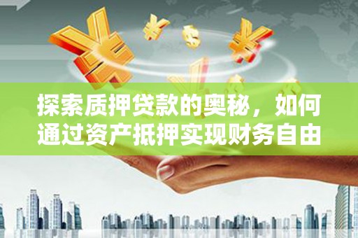 谯城探索质押贷款的奥秘，如何通过资产抵押实现财务自由