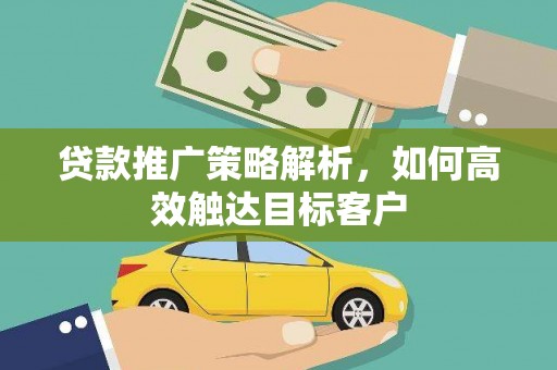 谯城贷款推广策略解析，如何高效触达目标客户