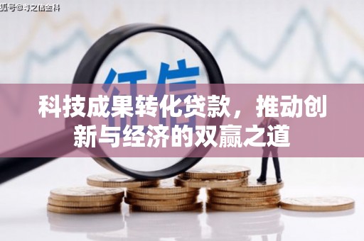 谯城科技成果转化贷款，推动创新与经济的双赢之道