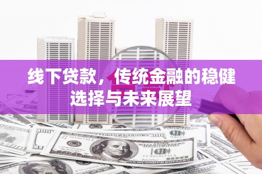 谯城线下贷款，传统金融的稳健选择与未来展望