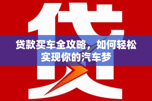 谯城贷款买车全攻略，如何轻松实现你的汽车梦