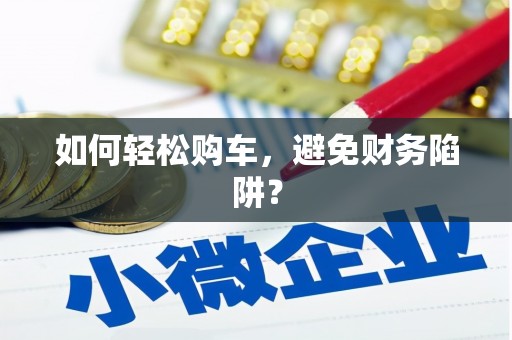 谯城如何轻松购车，避免财务陷阱？