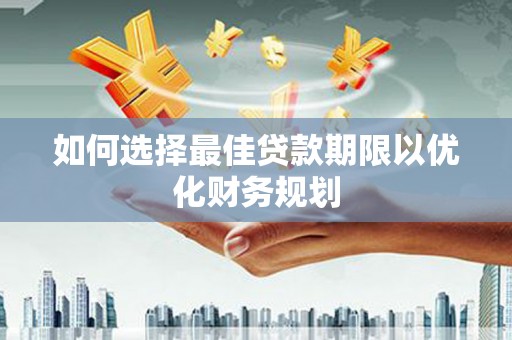 谯城如何选择最佳贷款期限以优化财务规划