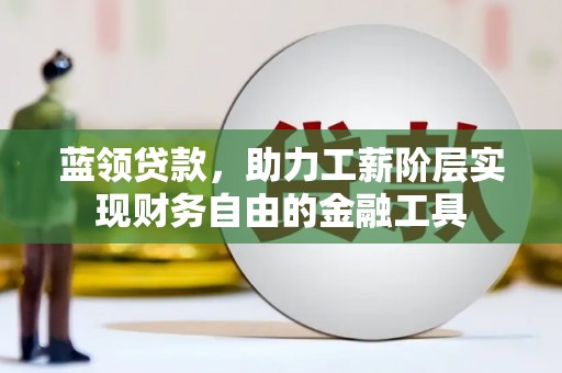 谯城蓝领贷款，助力工薪阶层实现财务自由的金融工具