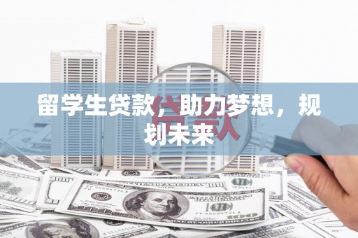 谯城留学生贷款，助力梦想，规划未来