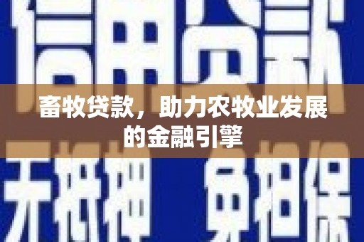 谯城畜牧贷款，助力农牧业发展的金融引擎