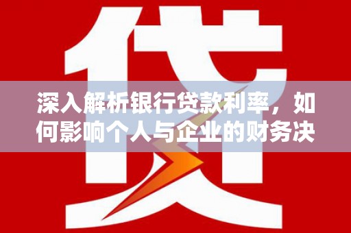 谯城深入解析银行贷款利率，如何影响个人与企业的财务决策