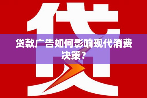 谯城贷款广告如何影响现代消费决策？