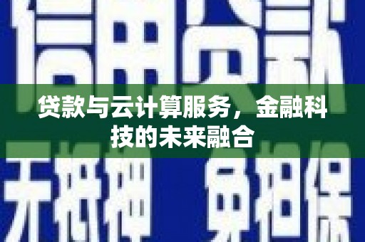 谯城贷款与云计算服务，金融科技的未来融合