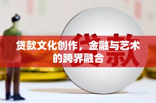 谯城贷款文化创作，金融与艺术的跨界融合